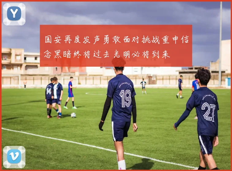 国安再度发声勇敢面对挑战重申信念黑暗终将过去光明必将到来
