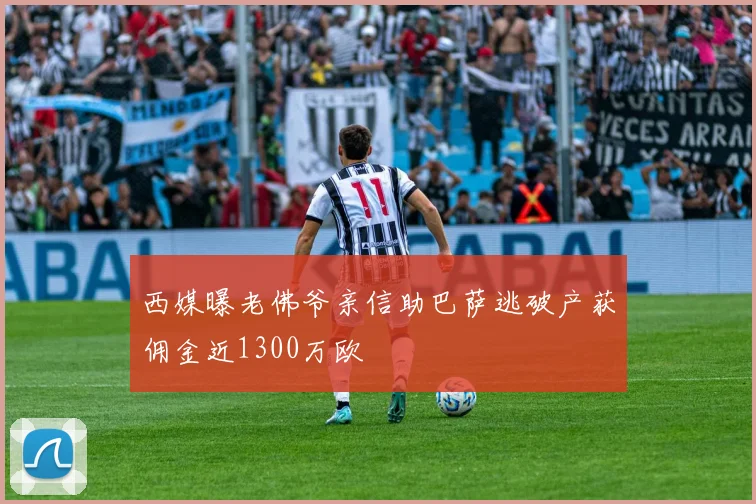 西媒曝老佛爷亲信助巴萨逃破产获佣金近1300万欧