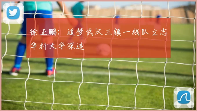 徐正鹏：追梦武汉三镇一线队立志华科大学深造