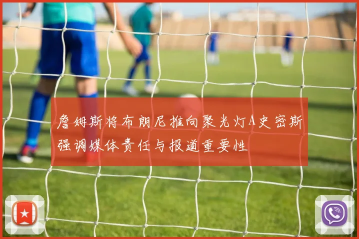詹姆斯将布朗尼推向聚光灯A史密斯强调媒体责任与报道重要性