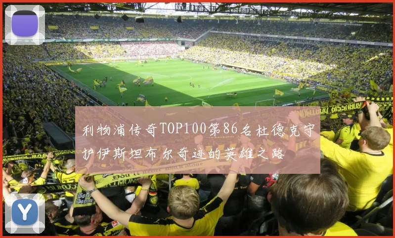 利物浦传奇TOP100第86名杜德克守护伊斯坦布尔奇迹的英雄之路