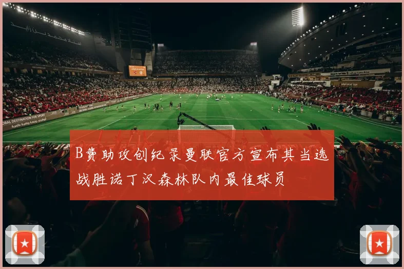 B费助攻创纪录曼联官方宣布其当选战胜诺丁汉森林队内最佳球员