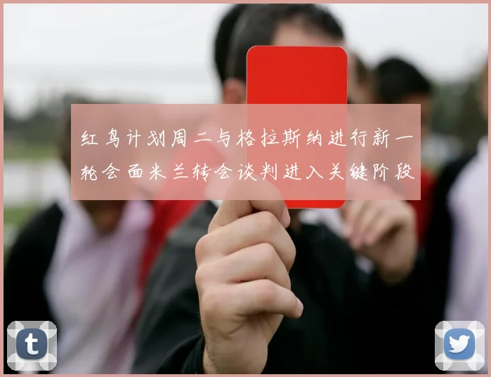 红鸟计划周二与格拉斯纳进行新一轮会面米兰转会谈判进入关键阶段