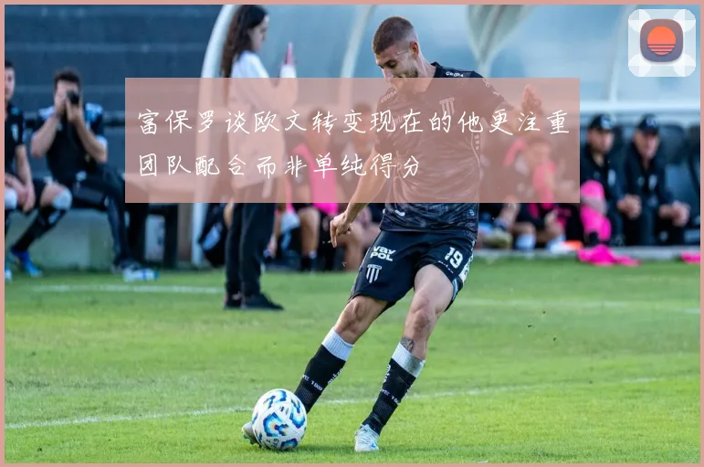 富保罗谈欧文转变现在的他更注重团队配合而非单纯得分