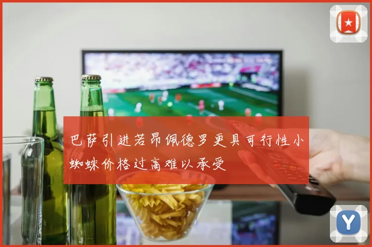 巴萨引进若昂佩德罗更具可行性小蜘蛛价格过高难以承受