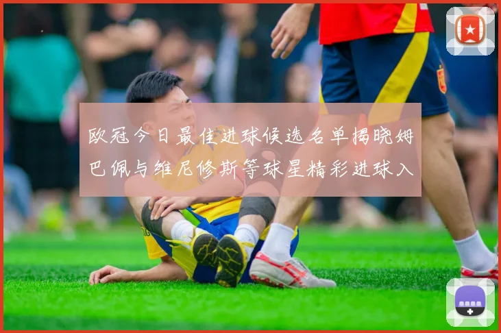 欧冠今日最佳进球候选名单揭晓姆巴佩与维尼修斯等球星精彩进球入围