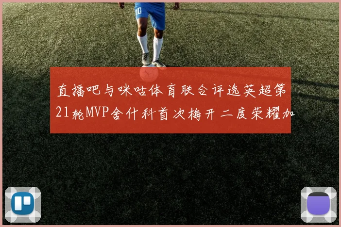 直播吧与咪咕体育联合评选英超第21轮MVP舍什科首次梅开二度荣耀加冕