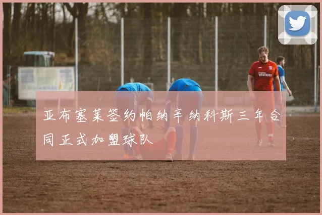 亚布塞莱签约帕纳辛纳科斯三年合同正式加盟球队