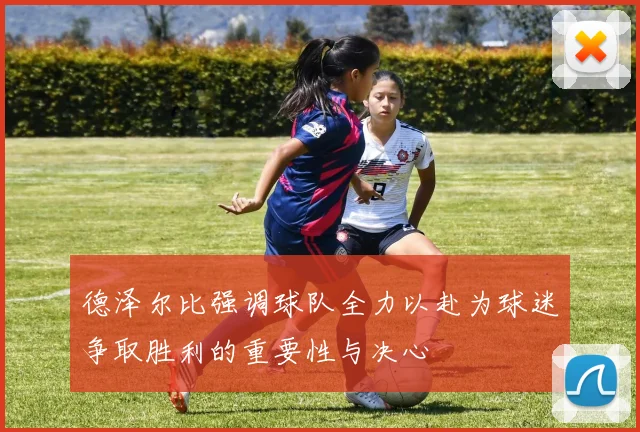 德泽尔比强调球队全力以赴为球迷争取胜利的重要性与决心