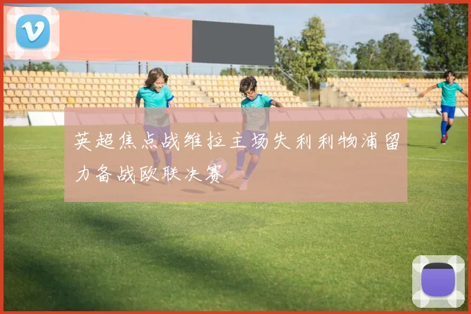英超焦点战维拉主场失利利物浦留力备战欧联决赛