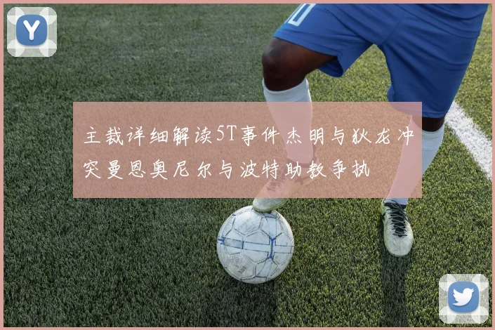 主裁详细解读5T事件杰明与狄龙冲突曼恩奥尼尔与波特助教争执