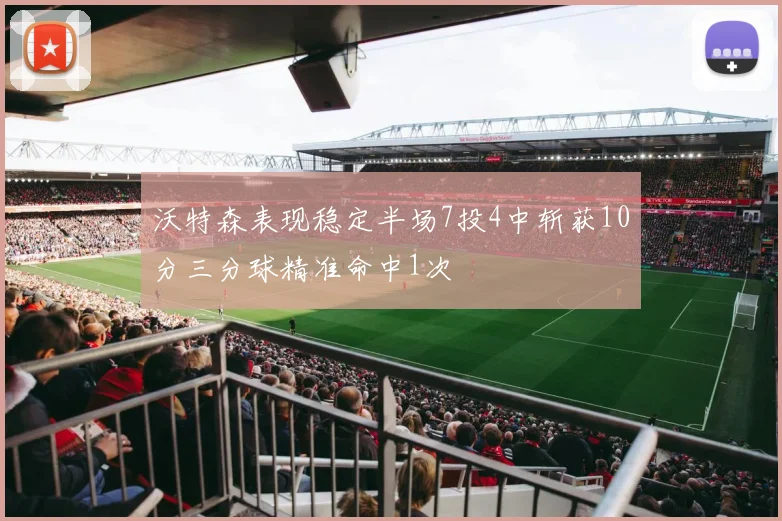 沃特森表现稳定半场7投4中斩获10分三分球精准命中1次