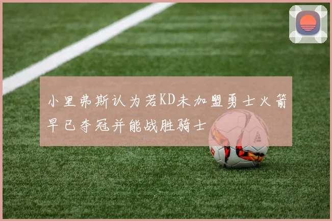小里弗斯认为若KD未加盟勇士火箭早已夺冠并能战胜骑士