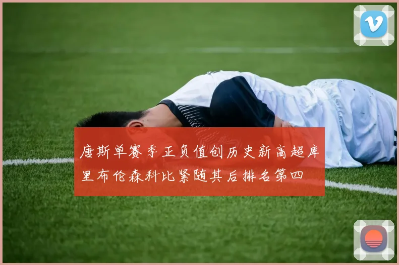 唐斯单赛季正负值创历史新高超库里布伦森科比紧随其后排名第四