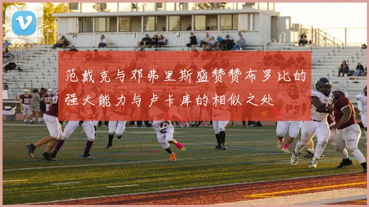 范戴克与邓弗里斯盛赞赞布罗比的强大能力与卢卡库的相似之处