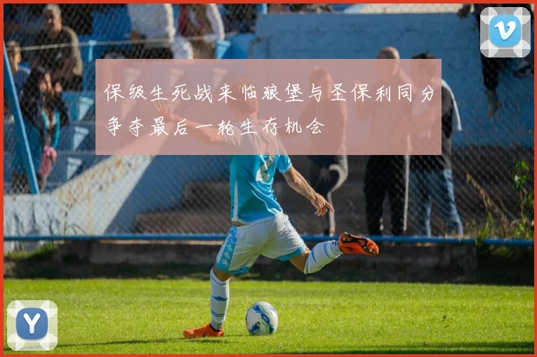 保级生死战来临狼堡与圣保利同分争夺最后一轮生存机会